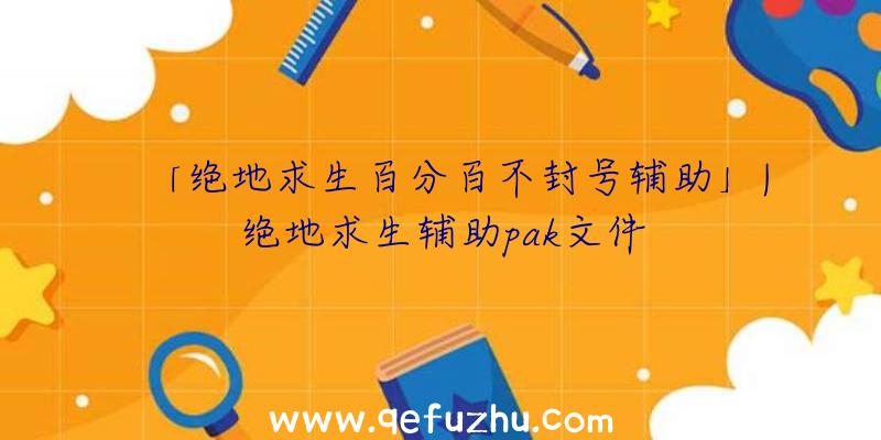 「绝地求生百分百不封号辅助」|绝地求生辅助pak文件